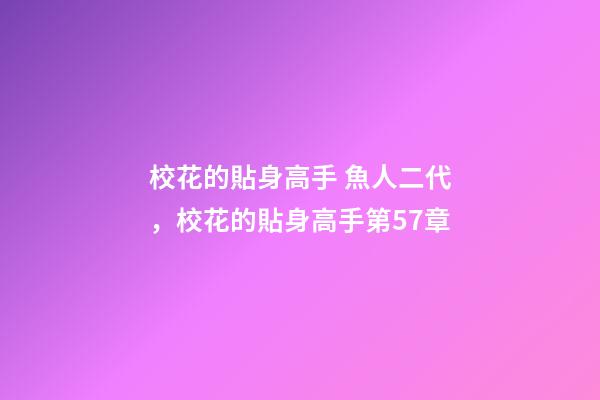 校花的貼身高手 魚人二代，校花的貼身高手(魚人二代)第57章-第1張-觀點-玄機派